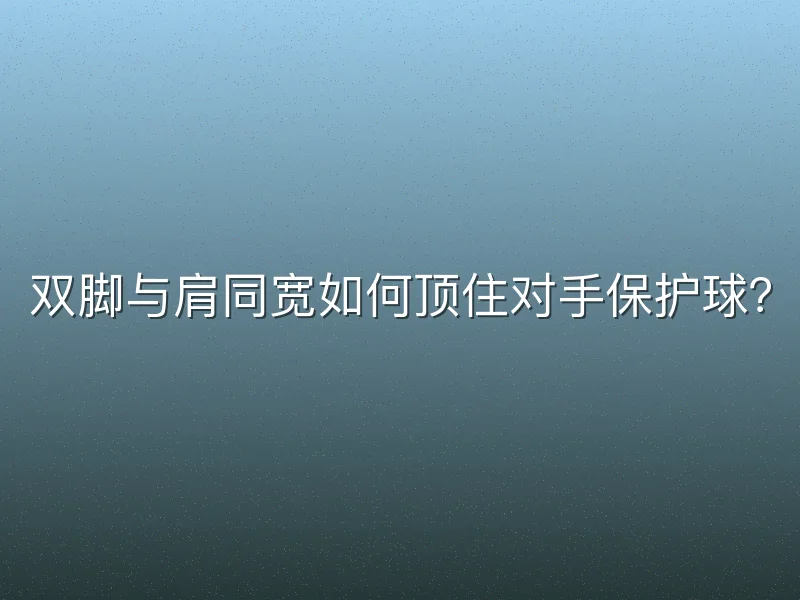 双脚与肩同宽如何顶住对手保护球？